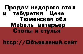 Продам недорого стол и 2 табуретки › Цена ­ 1 500 - Тюменская обл. Мебель, интерьер » Столы и стулья   